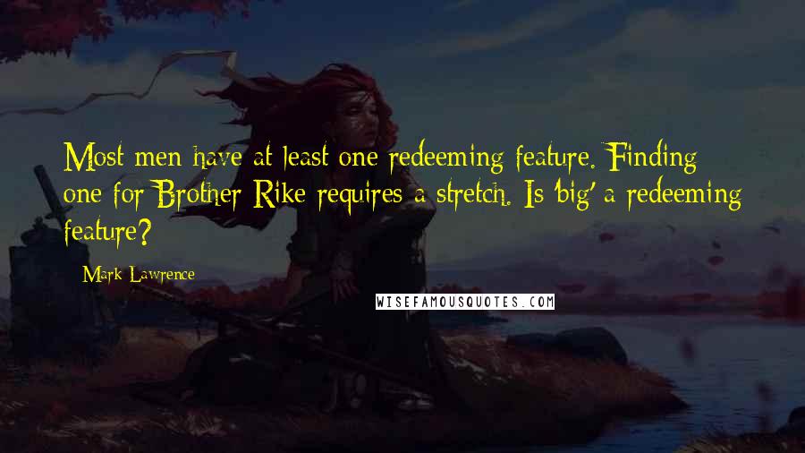 Mark Lawrence Quotes: Most men have at least one redeeming feature. Finding one for Brother Rike requires a stretch. Is 'big' a redeeming feature?