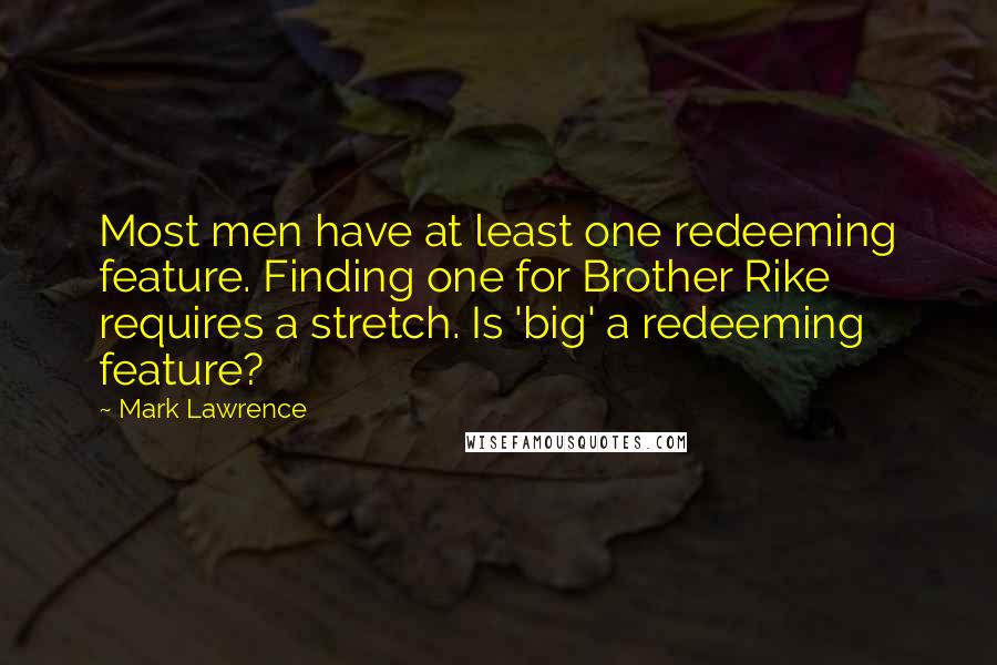 Mark Lawrence Quotes: Most men have at least one redeeming feature. Finding one for Brother Rike requires a stretch. Is 'big' a redeeming feature?