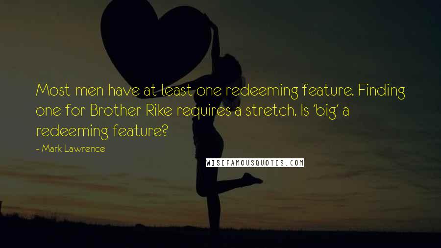 Mark Lawrence Quotes: Most men have at least one redeeming feature. Finding one for Brother Rike requires a stretch. Is 'big' a redeeming feature?