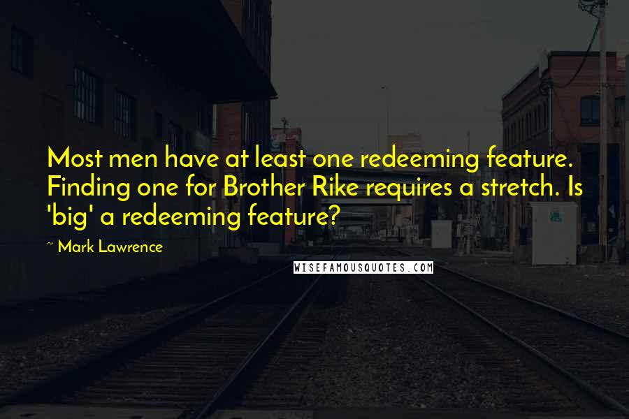 Mark Lawrence Quotes: Most men have at least one redeeming feature. Finding one for Brother Rike requires a stretch. Is 'big' a redeeming feature?