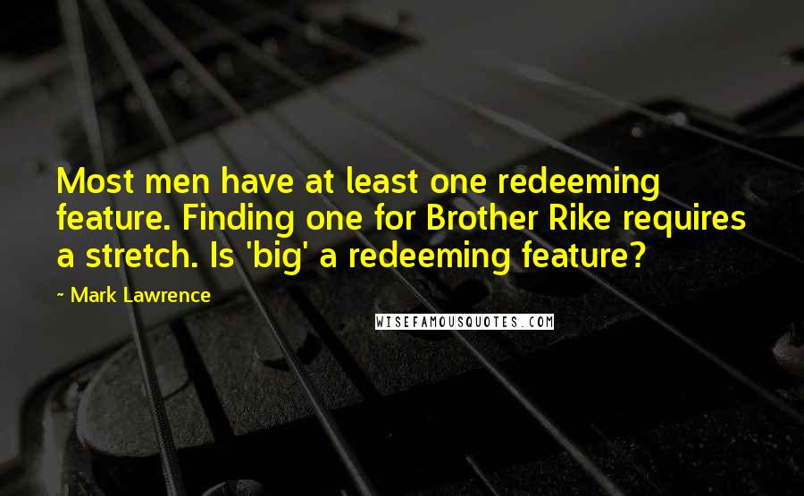 Mark Lawrence Quotes: Most men have at least one redeeming feature. Finding one for Brother Rike requires a stretch. Is 'big' a redeeming feature?