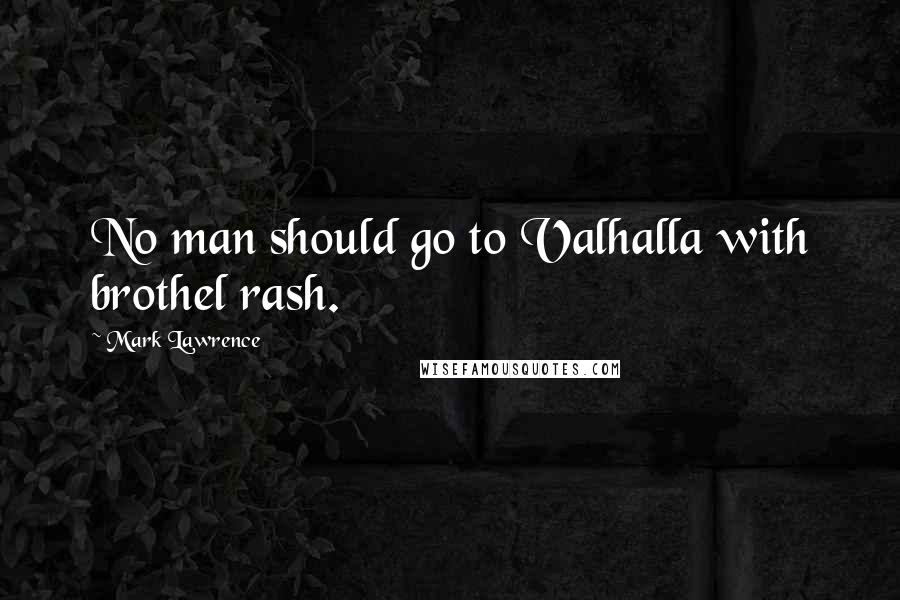 Mark Lawrence Quotes: No man should go to Valhalla with brothel rash.