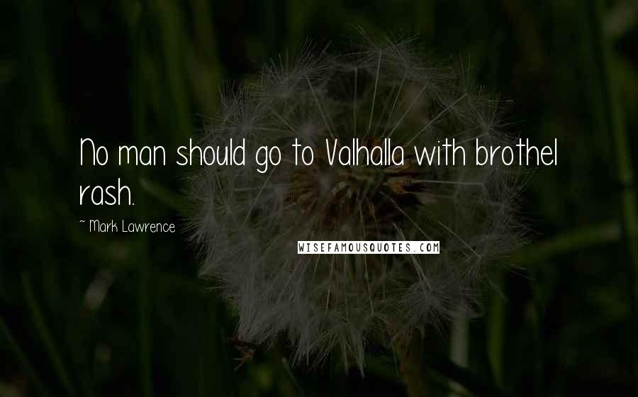 Mark Lawrence Quotes: No man should go to Valhalla with brothel rash.