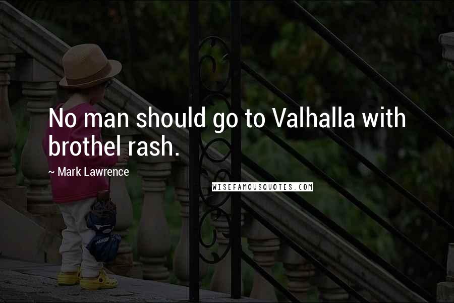 Mark Lawrence Quotes: No man should go to Valhalla with brothel rash.