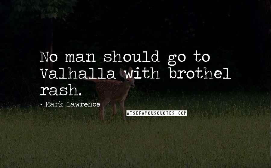 Mark Lawrence Quotes: No man should go to Valhalla with brothel rash.