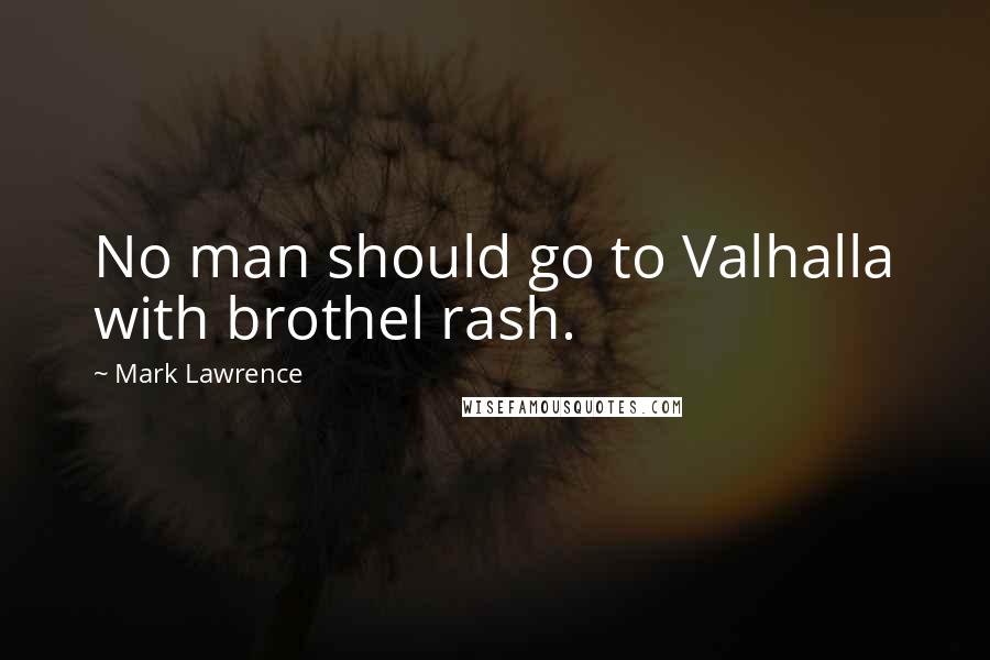 Mark Lawrence Quotes: No man should go to Valhalla with brothel rash.