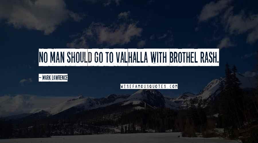Mark Lawrence Quotes: No man should go to Valhalla with brothel rash.