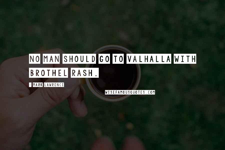 Mark Lawrence Quotes: No man should go to Valhalla with brothel rash.