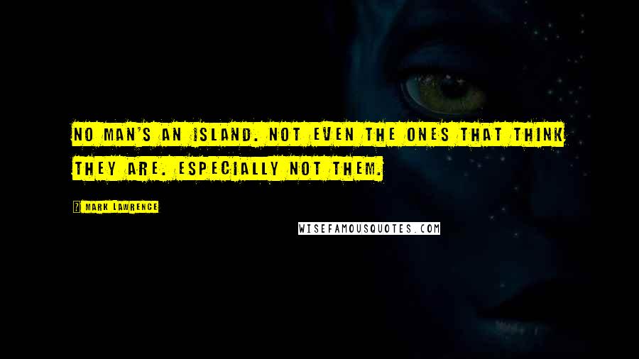 Mark Lawrence Quotes: No man's an island. Not even the ones that think they are. Especially not them.