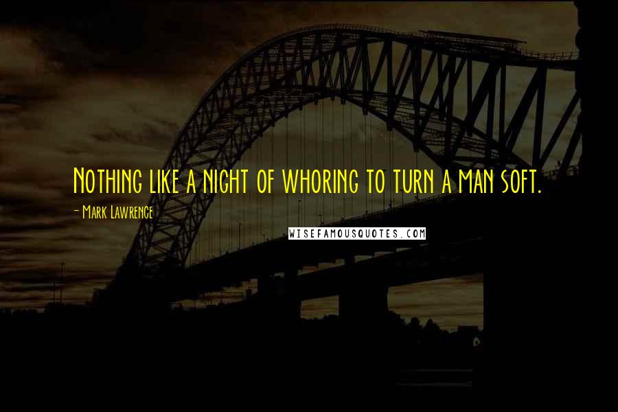 Mark Lawrence Quotes: Nothing like a night of whoring to turn a man soft.