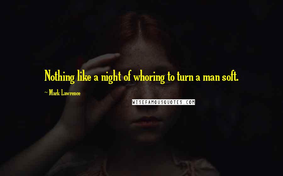 Mark Lawrence Quotes: Nothing like a night of whoring to turn a man soft.