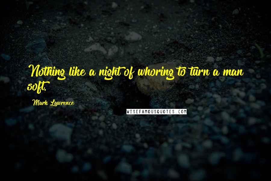 Mark Lawrence Quotes: Nothing like a night of whoring to turn a man soft.