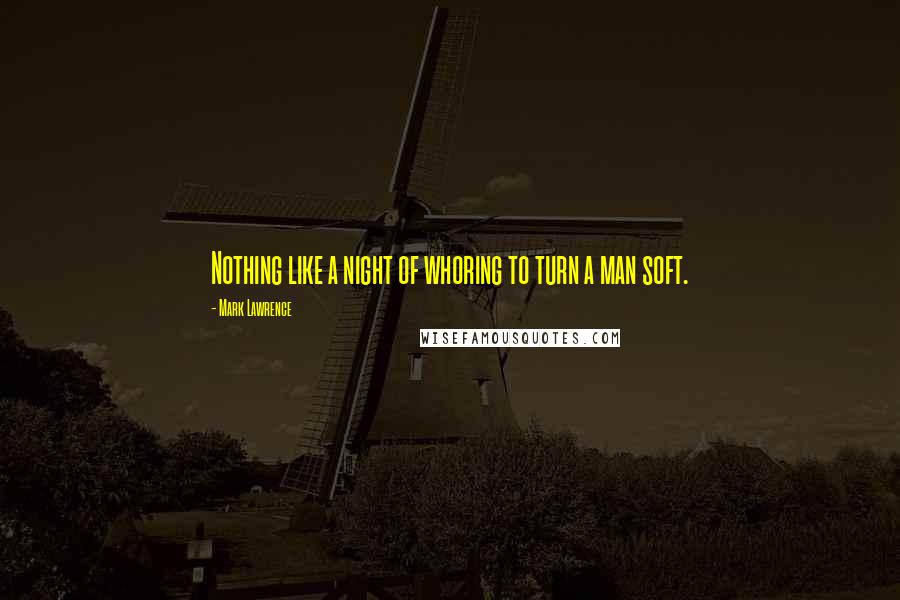 Mark Lawrence Quotes: Nothing like a night of whoring to turn a man soft.