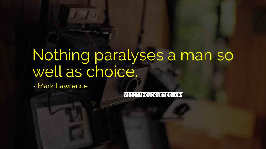 Mark Lawrence Quotes: Nothing paralyses a man so well as choice.