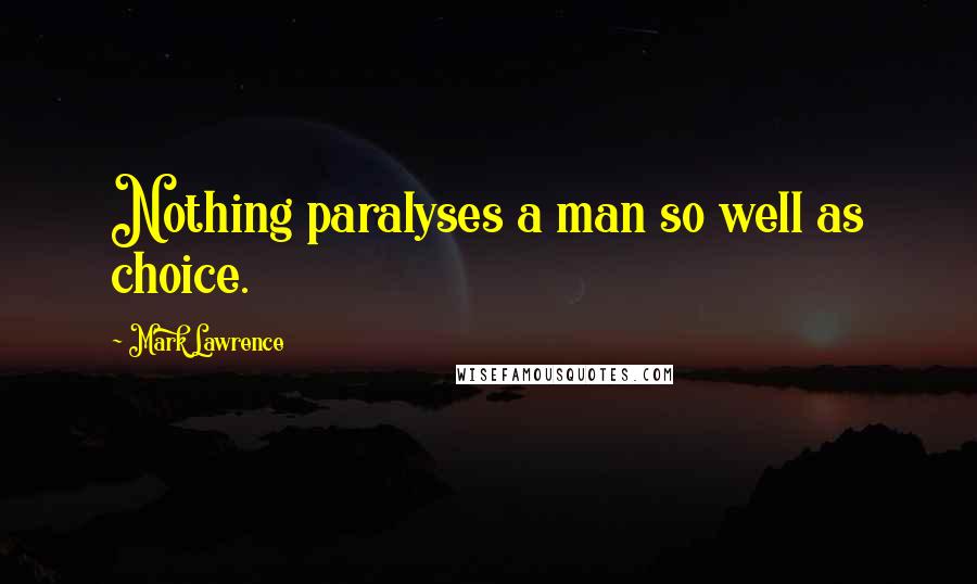 Mark Lawrence Quotes: Nothing paralyses a man so well as choice.