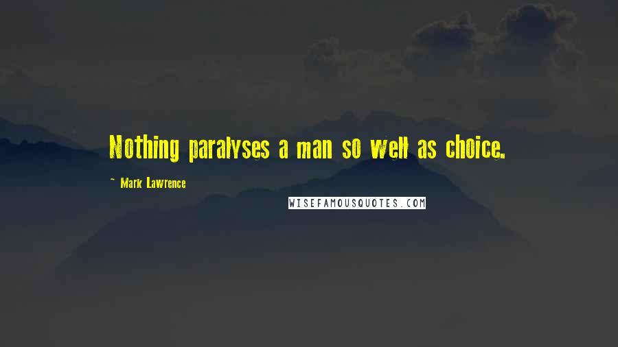 Mark Lawrence Quotes: Nothing paralyses a man so well as choice.