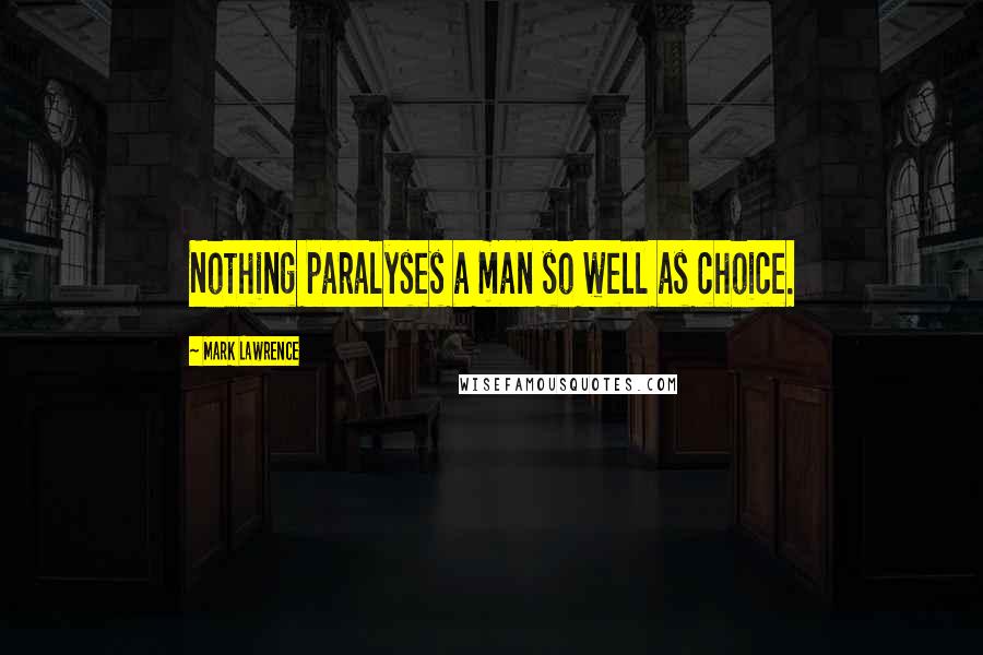 Mark Lawrence Quotes: Nothing paralyses a man so well as choice.