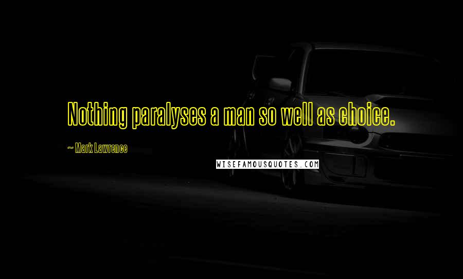 Mark Lawrence Quotes: Nothing paralyses a man so well as choice.