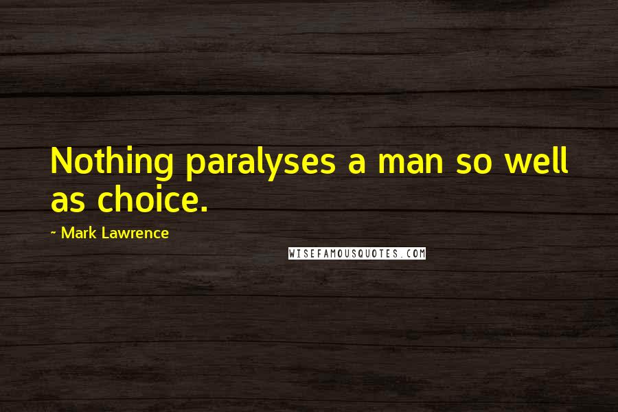 Mark Lawrence Quotes: Nothing paralyses a man so well as choice.