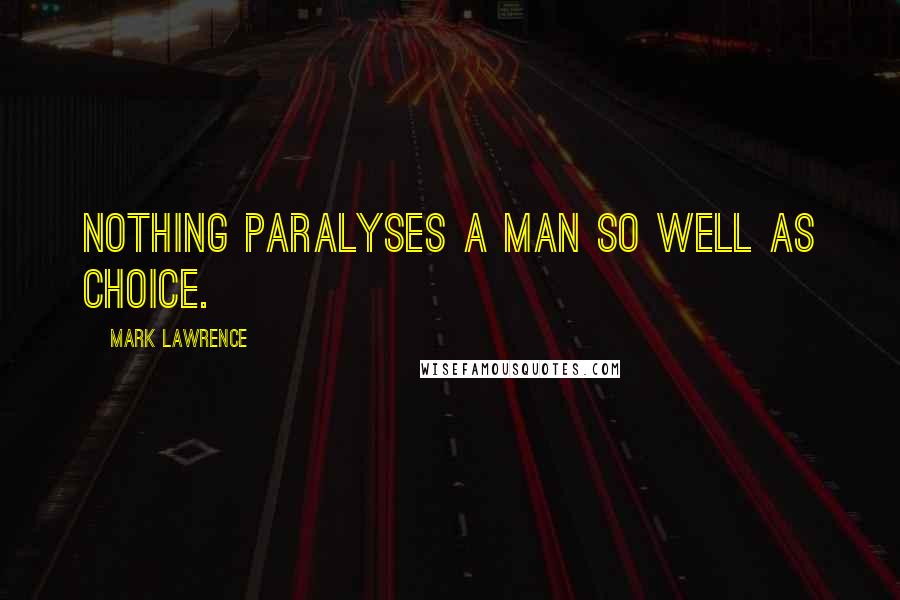 Mark Lawrence Quotes: Nothing paralyses a man so well as choice.