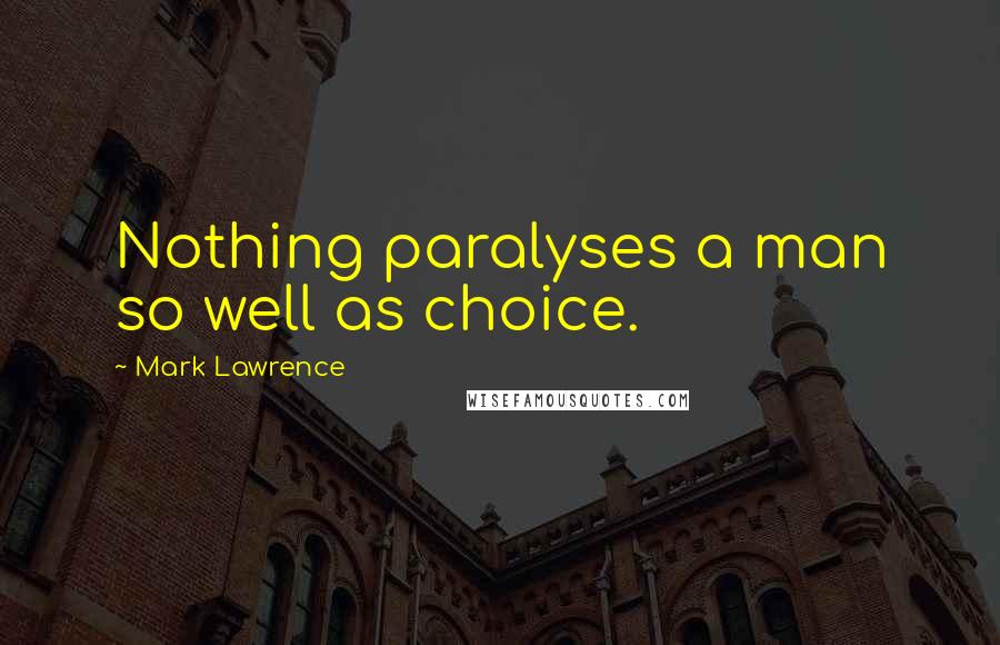 Mark Lawrence Quotes: Nothing paralyses a man so well as choice.