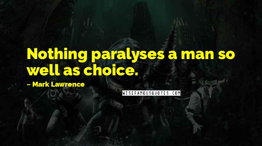 Mark Lawrence Quotes: Nothing paralyses a man so well as choice.