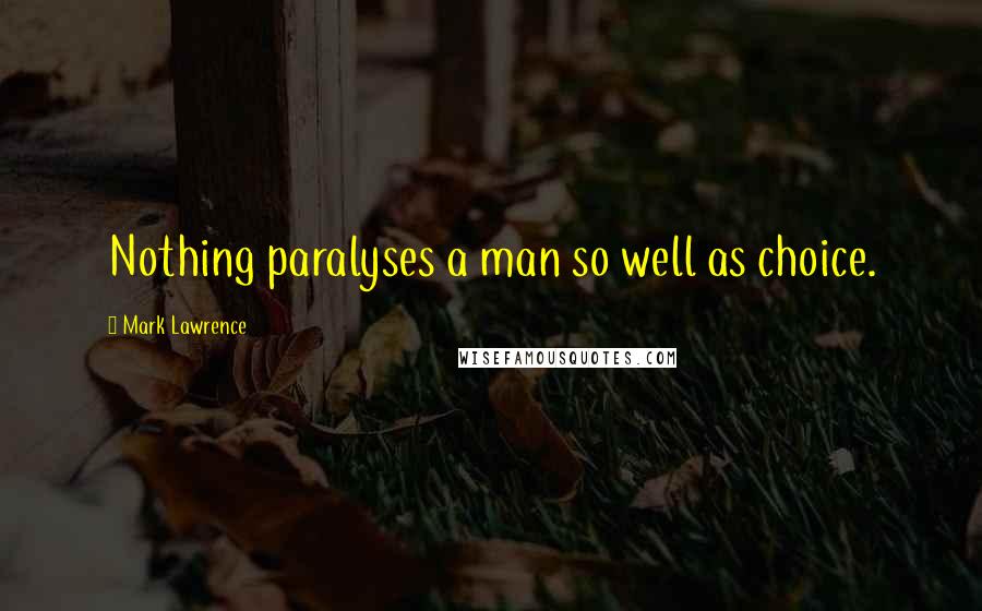 Mark Lawrence Quotes: Nothing paralyses a man so well as choice.