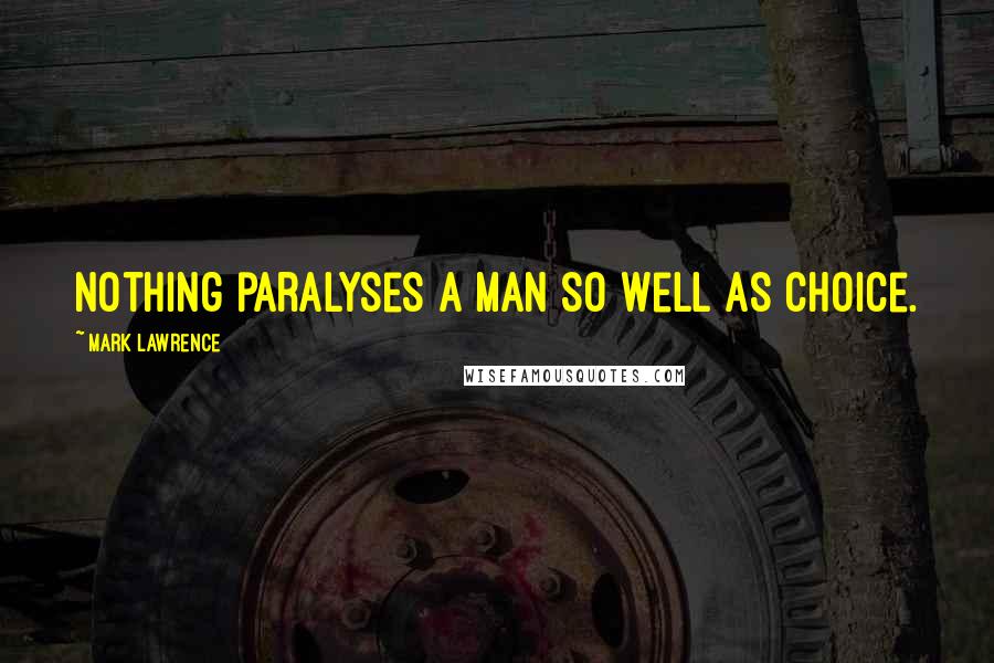 Mark Lawrence Quotes: Nothing paralyses a man so well as choice.