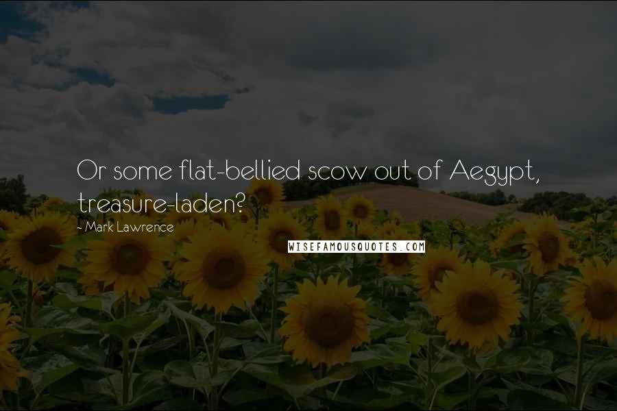Mark Lawrence Quotes: Or some flat-bellied scow out of Aegypt, treasure-laden?