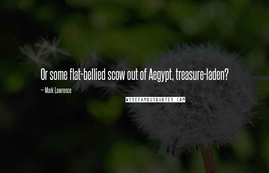 Mark Lawrence Quotes: Or some flat-bellied scow out of Aegypt, treasure-laden?