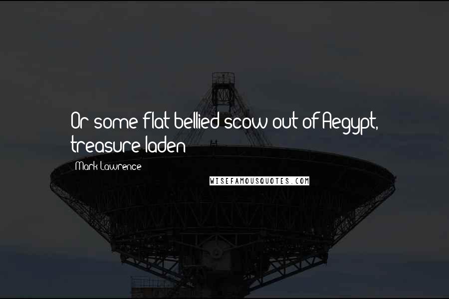 Mark Lawrence Quotes: Or some flat-bellied scow out of Aegypt, treasure-laden?
