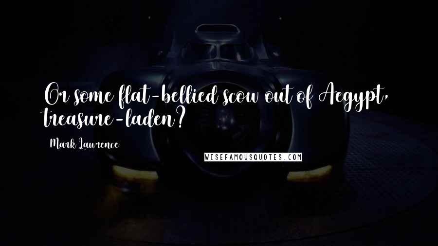 Mark Lawrence Quotes: Or some flat-bellied scow out of Aegypt, treasure-laden?