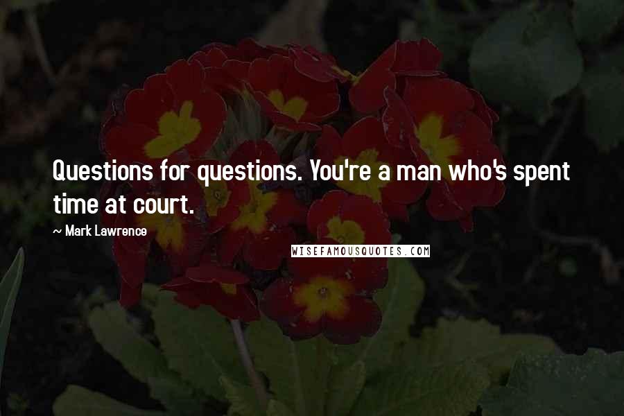 Mark Lawrence Quotes: Questions for questions. You're a man who's spent time at court.