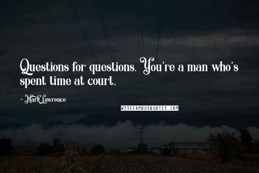 Mark Lawrence Quotes: Questions for questions. You're a man who's spent time at court.