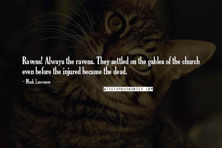 Mark Lawrence Quotes: Ravens! Always the ravens. They settled on the gables of the church even before the injured became the dead.