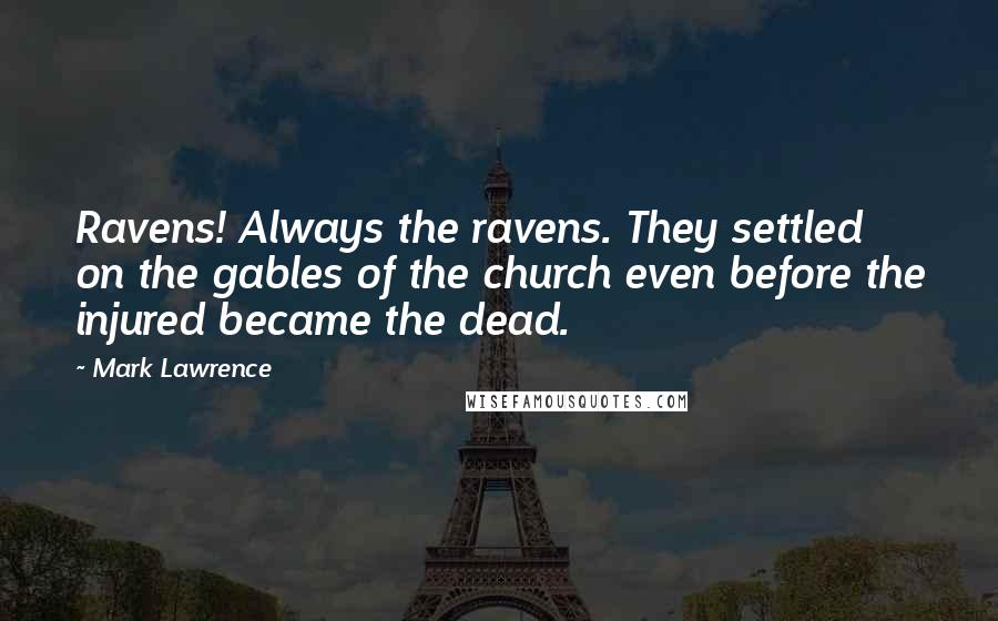 Mark Lawrence Quotes: Ravens! Always the ravens. They settled on the gables of the church even before the injured became the dead.