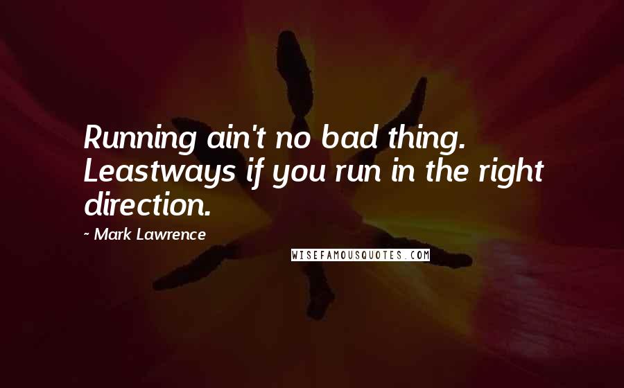 Mark Lawrence Quotes: Running ain't no bad thing. Leastways if you run in the right direction.