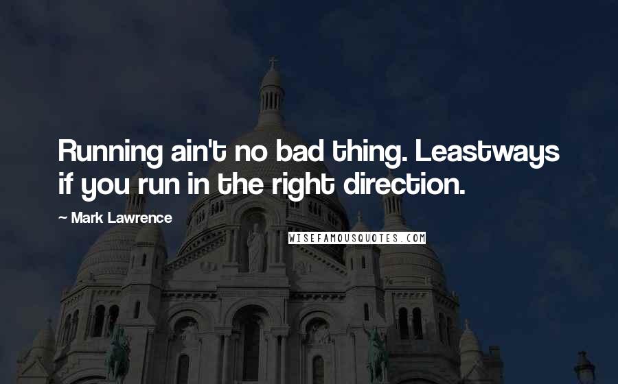 Mark Lawrence Quotes: Running ain't no bad thing. Leastways if you run in the right direction.