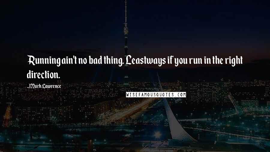 Mark Lawrence Quotes: Running ain't no bad thing. Leastways if you run in the right direction.