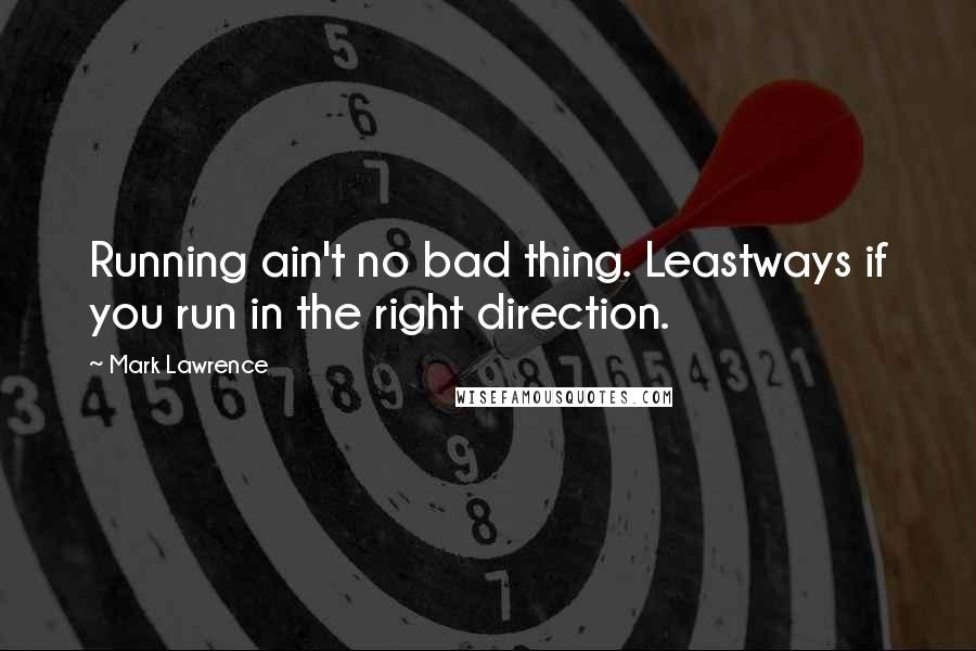 Mark Lawrence Quotes: Running ain't no bad thing. Leastways if you run in the right direction.