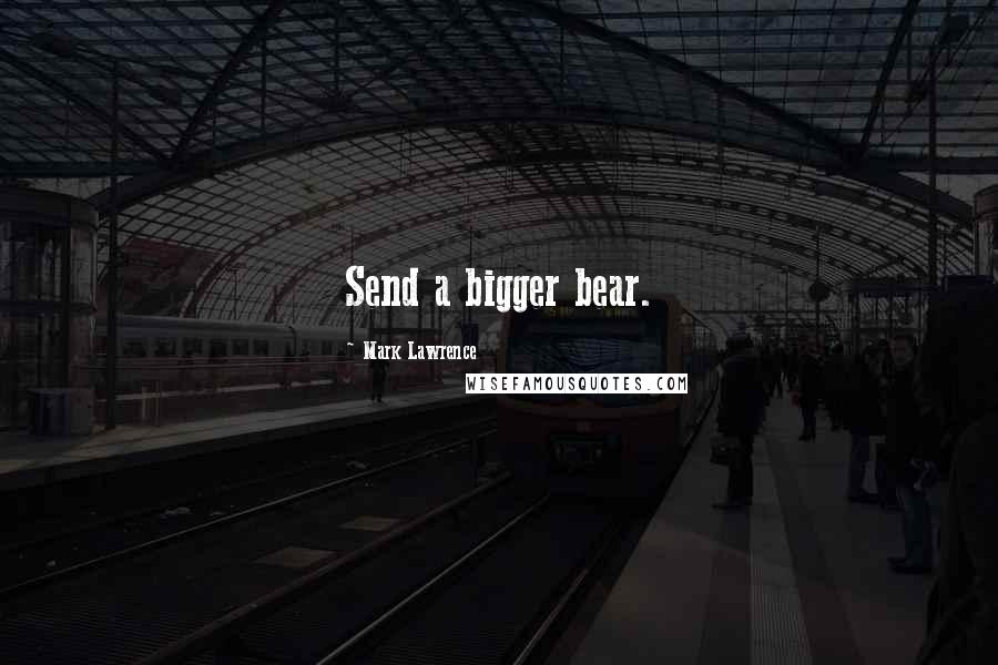 Mark Lawrence Quotes: Send a bigger bear.