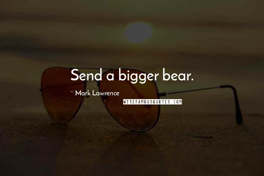 Mark Lawrence Quotes: Send a bigger bear.
