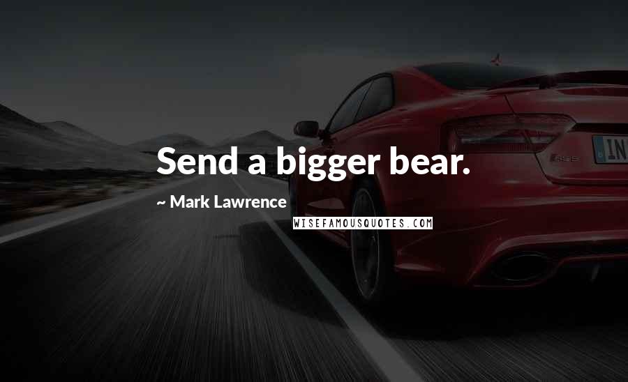 Mark Lawrence Quotes: Send a bigger bear.