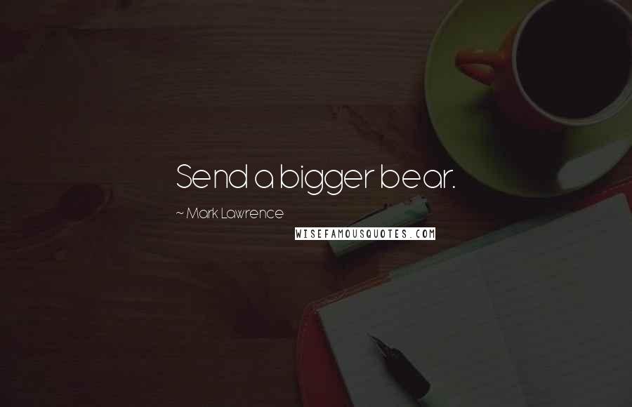 Mark Lawrence Quotes: Send a bigger bear.