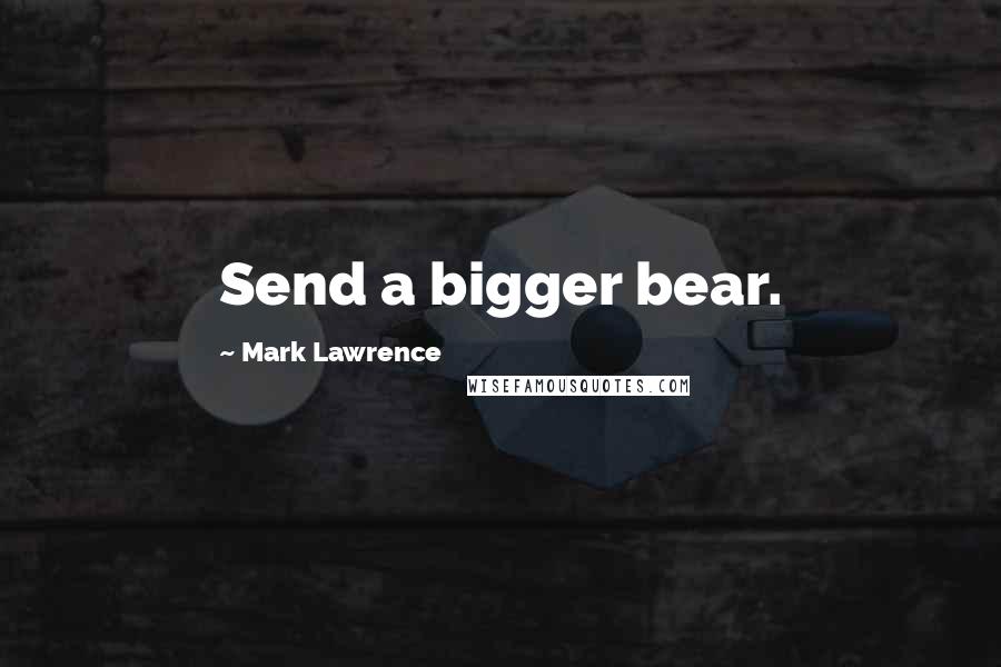 Mark Lawrence Quotes: Send a bigger bear.