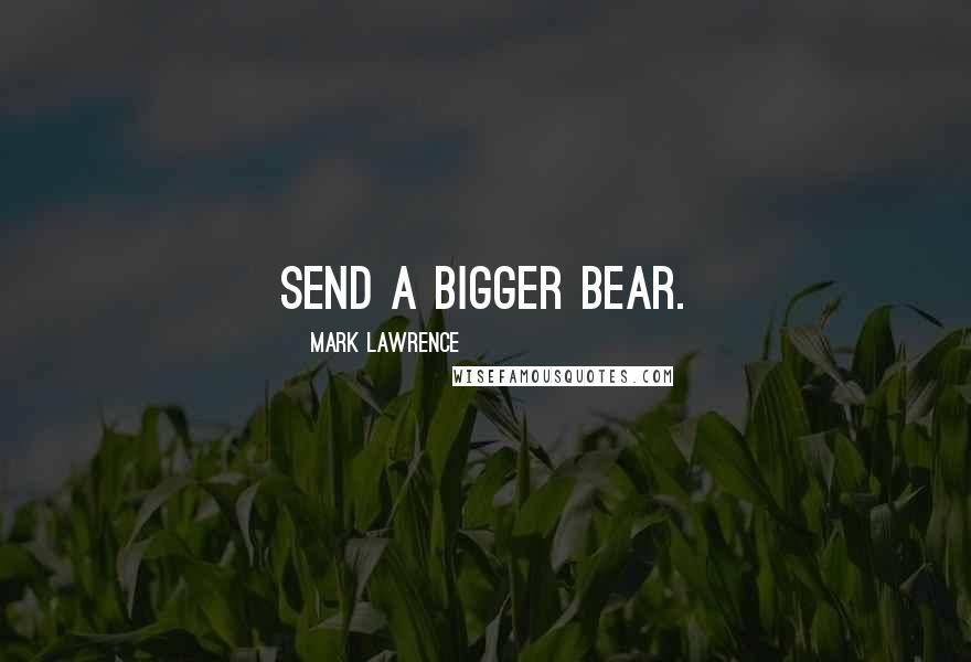 Mark Lawrence Quotes: Send a bigger bear.