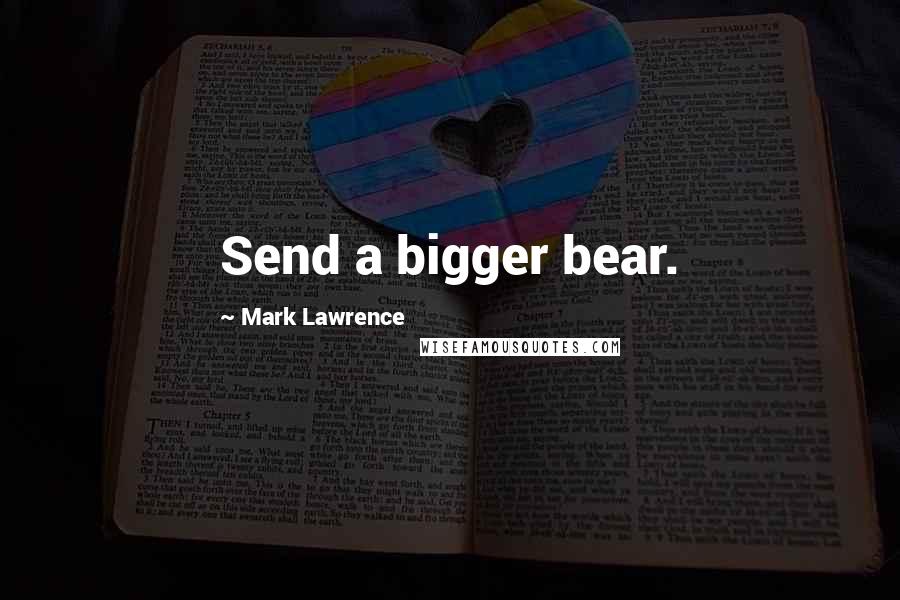 Mark Lawrence Quotes: Send a bigger bear.