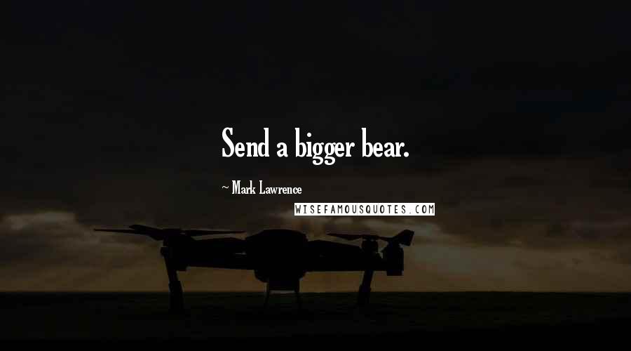 Mark Lawrence Quotes: Send a bigger bear.