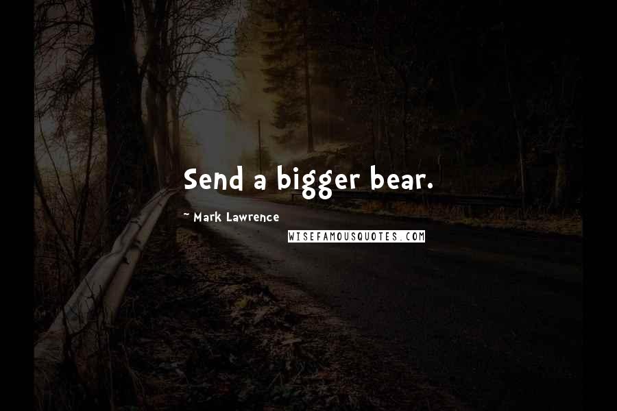 Mark Lawrence Quotes: Send a bigger bear.