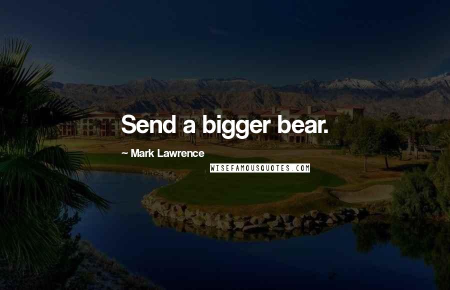 Mark Lawrence Quotes: Send a bigger bear.